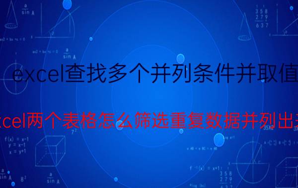 excel查找多个并列条件并取值 excel两个表格怎么筛选重复数据并列出来？